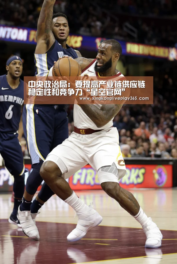 中央政治局:要提高产业链供应链稳定性和竞争力“星空官网”(图2) 星空电竞