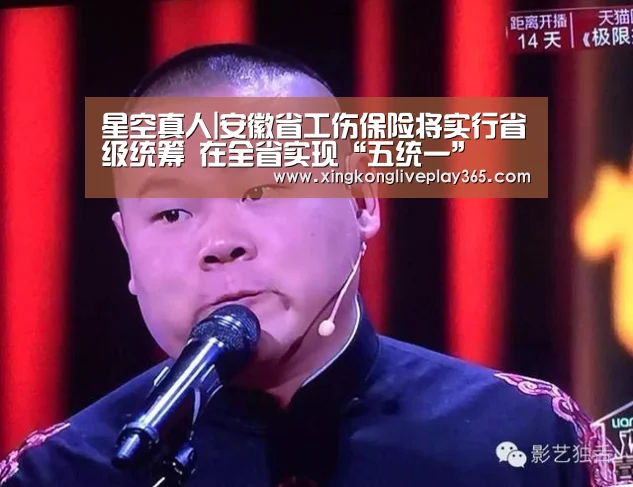 星空真人|安徽省工伤保险将实行省级统筹 在全省实现“五统一”(图1) 星空真人