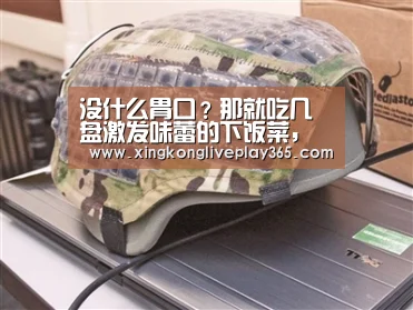 没什么胃口?那就吃几盘激发味蕾的下饭菜,营养开胃又解馋|星空真人(图1) 星空电竞