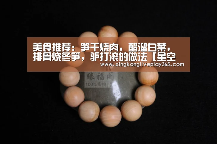 美食推荐:笋干烧肉,醋溜白菜,排骨烧冬笋,驴打滚的做法【星空官网】(图1) 星空真人