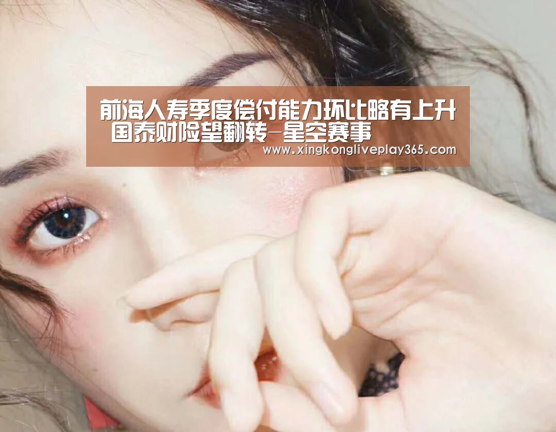 前海人寿季度偿付能力环比略有上升 国泰财险望翻转-星空赛事(图2) 星空官网